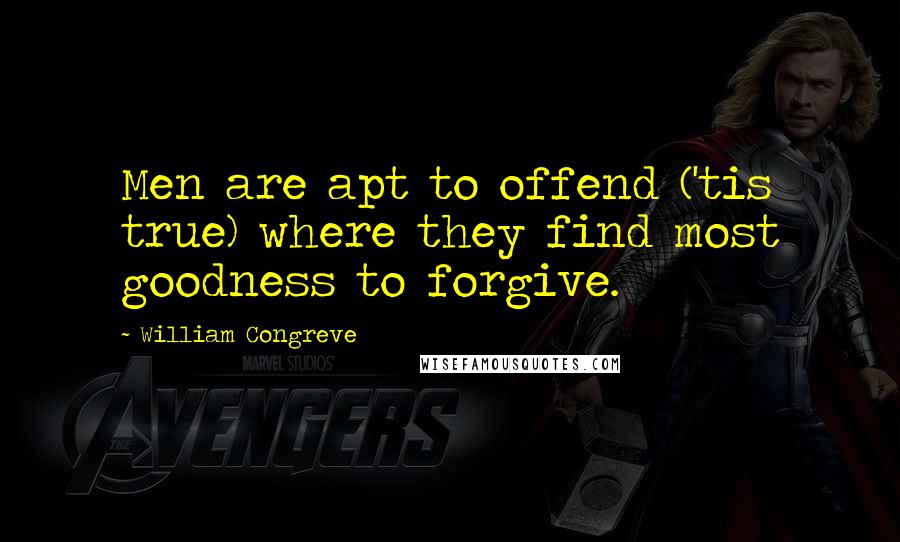 William Congreve quotes: Men are apt to offend ('tis true) where they find most goodness to forgive.
