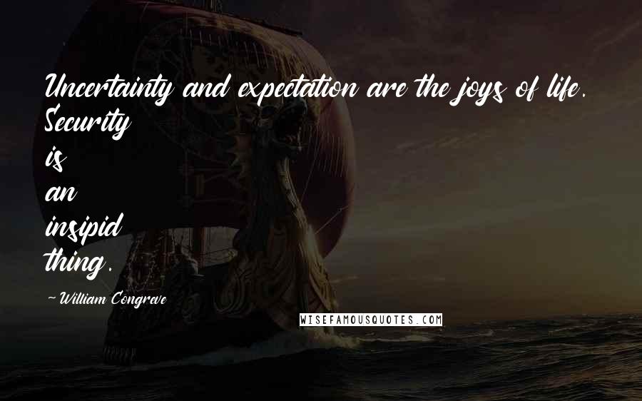 William Congreve quotes: Uncertainty and expectation are the joys of life. Security is an insipid thing.