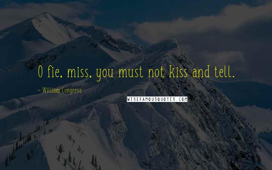 William Congreve quotes: O fie, miss, you must not kiss and tell. William Congreve quotes: O fie, miss, you must not kiss and tell.