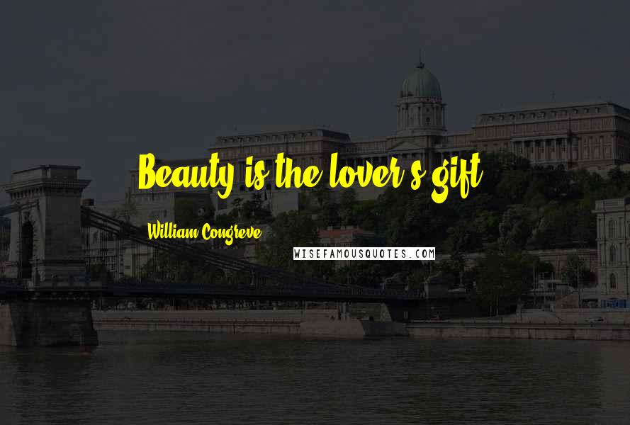 William Congreve quotes: Beauty is the lover's gift. William Congreve quotes: Beauty is the lover's gift.