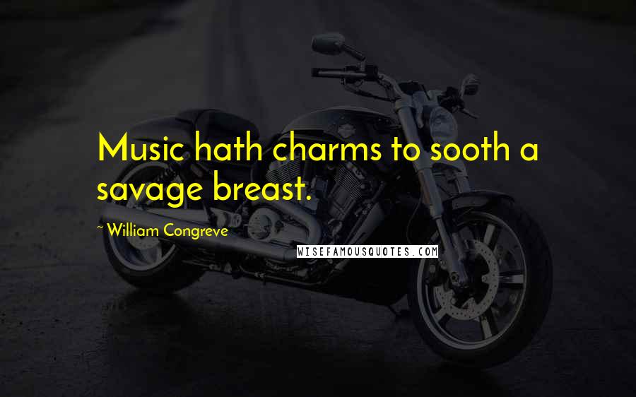 William Congreve quotes: Music hath charms to sooth a savage breast.