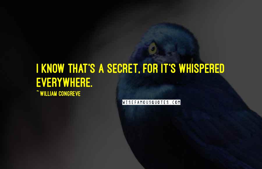 William Congreve quotes: I know that's a secret, for it's whispered everywhere. William Congreve quotes: I know that's a secret, for it's whispered everywhere.