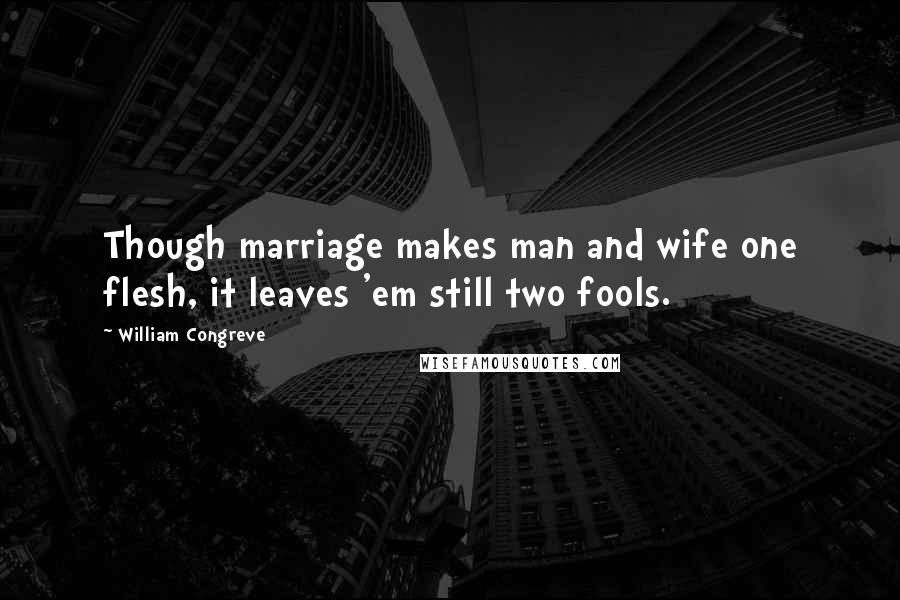 William Congreve quotes: Though marriage makes man and wife one flesh, it leaves 'em still two fools.