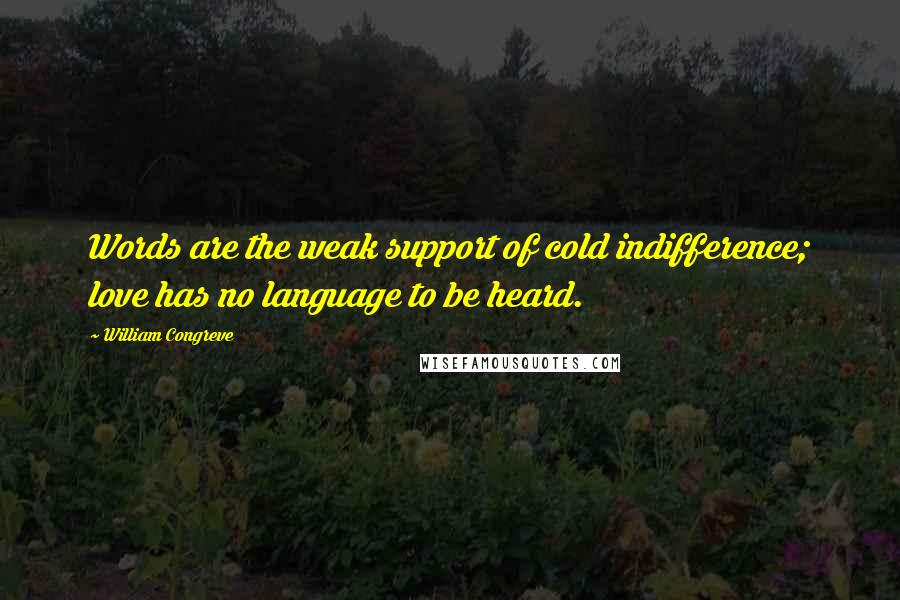 William Congreve quotes: Words are the weak support of cold indifference; love has no language to be heard. William Congreve quotes: Words are the weak support of cold indifference; love has no language to be heard.