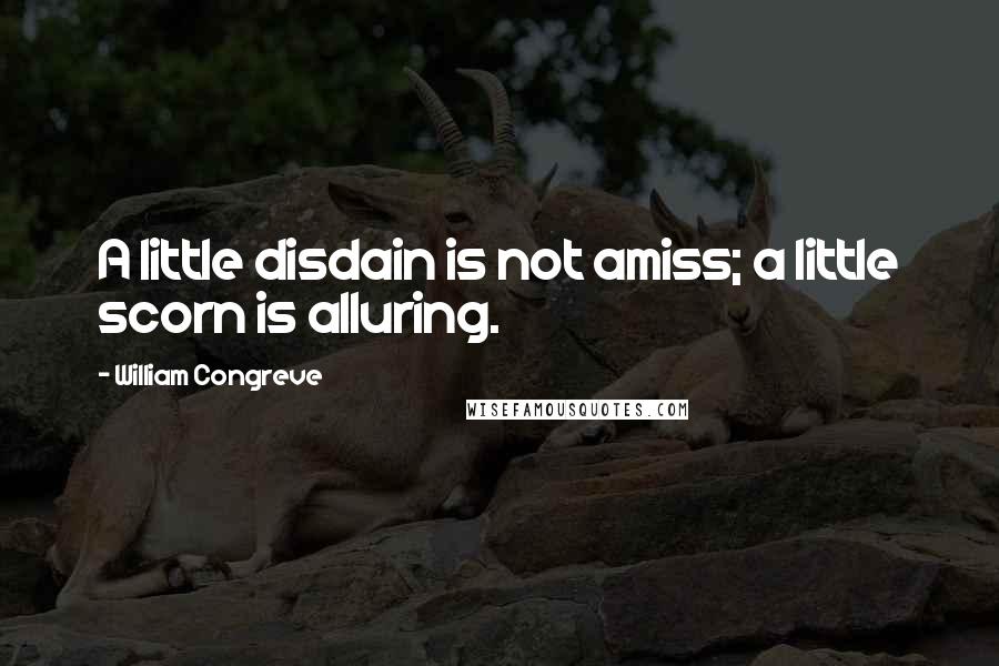 William Congreve quotes: A little disdain is not amiss; a little scorn is alluring.