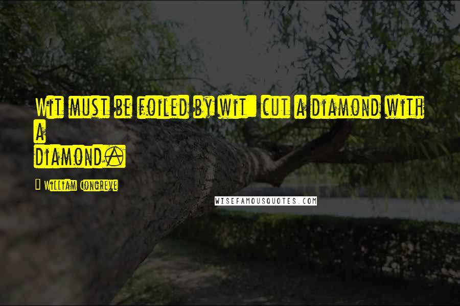 William Congreve quotes: Wit must be foiled by wit: cut a diamond with a diamond.