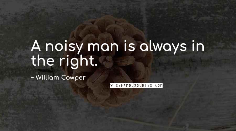 William Cowper quotes: A noisy man is always in the right.