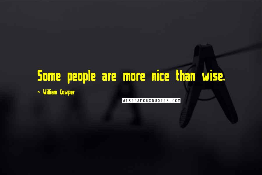 William Cowper quotes: Some people are more nice than wise.