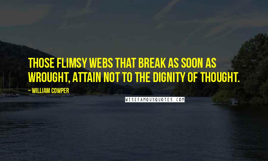 William Cowper quotes: Those flimsy webs that break as soon as wrought, attain not to the dignity of thought.