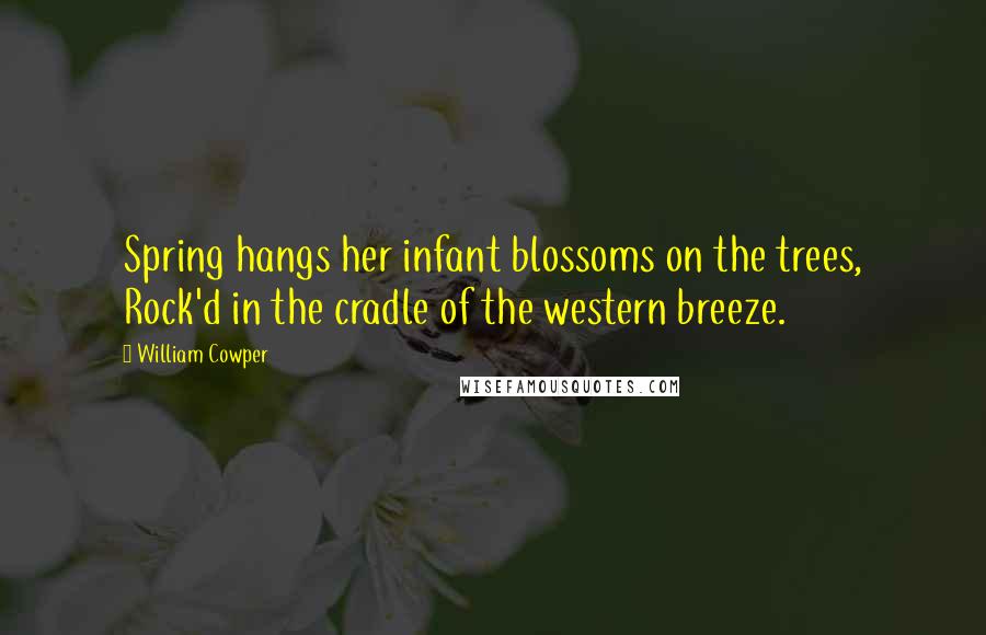 William Cowper quotes: Spring hangs her infant blossoms on the trees, Rock'd in the cradle of the western breeze.