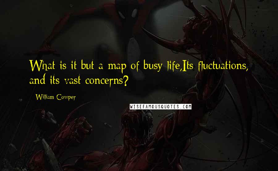 William Cowper quotes: What is it but a map of busy life,Its fluctuations, and its vast concerns?