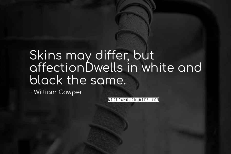 William Cowper quotes: Skins may differ, but affectionDwells in white and black the same.
