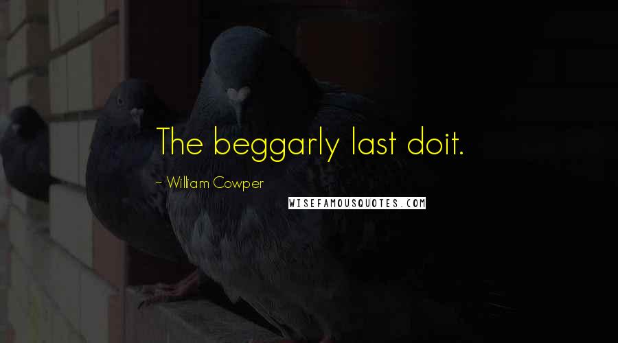 William Cowper quotes: The beggarly last doit.