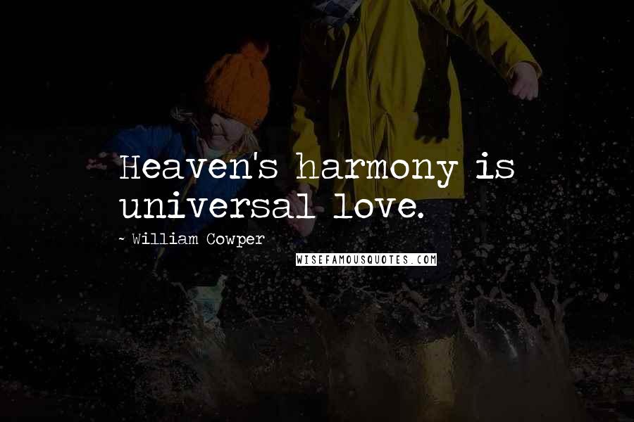 William Cowper quotes: Heaven's harmony is universal love.