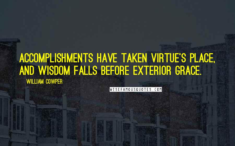 William Cowper quotes: Accomplishments have taken virtue's place, and wisdom falls before exterior grace.