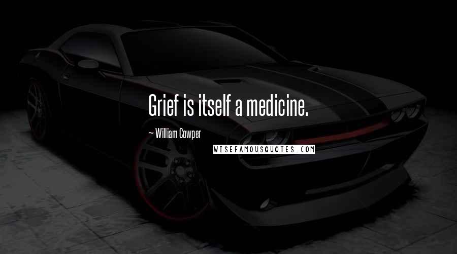 William Cowper quotes: Grief is itself a medicine.