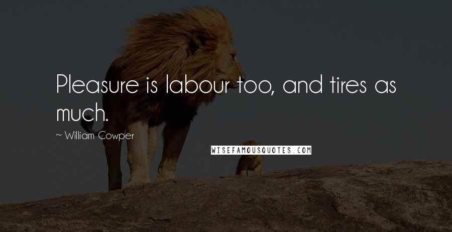 William Cowper quotes: Pleasure is labour too, and tires as much.