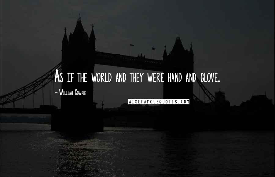 William Cowper quotes: As if the world and they were hand and glove.