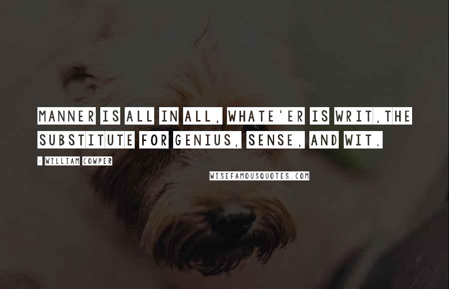 William Cowper quotes: Manner is all in all, whate'er is writ,The substitute for genius, sense, and wit.