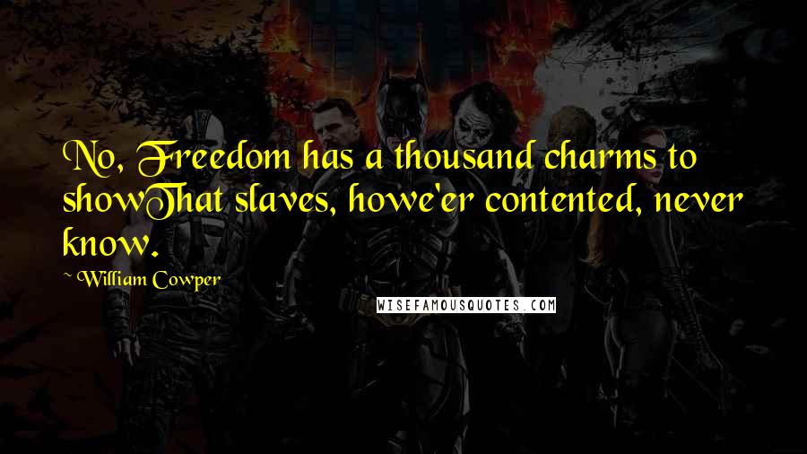 William Cowper quotes: No, Freedom has a thousand charms to showThat slaves, howe'er contented, never know.
