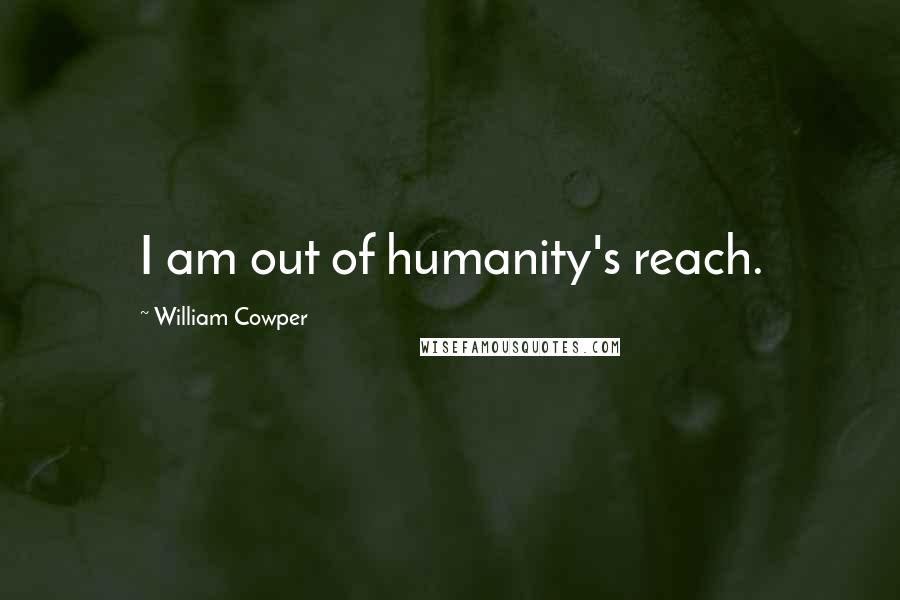 William Cowper quotes: I am out of humanity's reach.