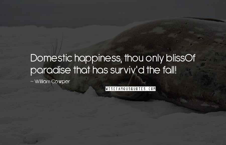 William Cowper quotes: Domestic happiness, thou only blissOf paradise that has surviv'd the fall!
