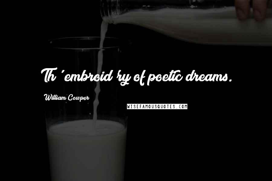 William Cowper quotes: Th' embroid'ry of poetic dreams.