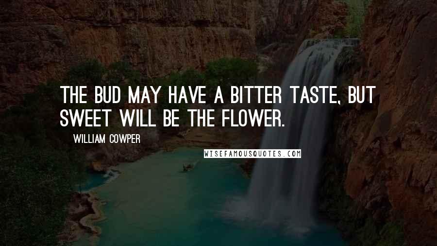 William Cowper quotes: The bud may have a bitter taste, But sweet will be the flower.