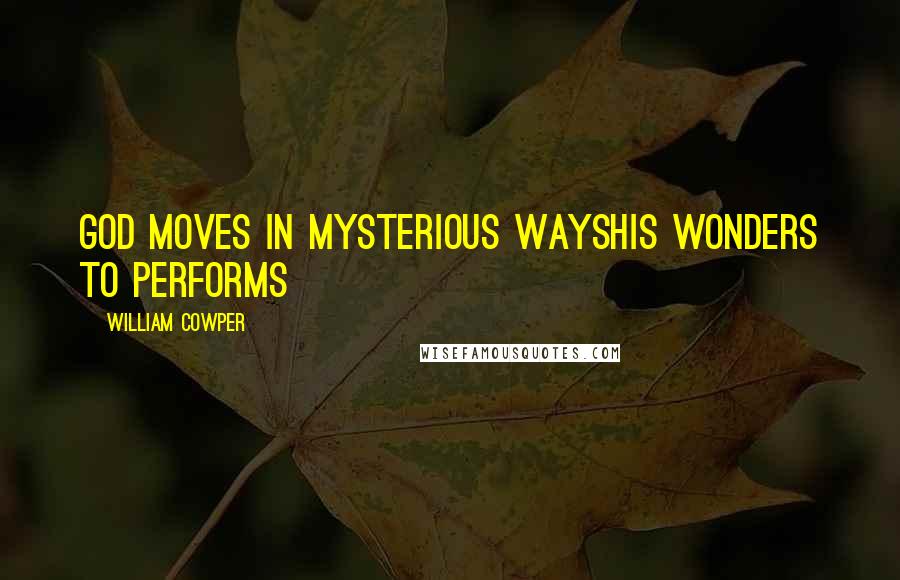William Cowper quotes: God moves in mysterious waysHis wonders to performs