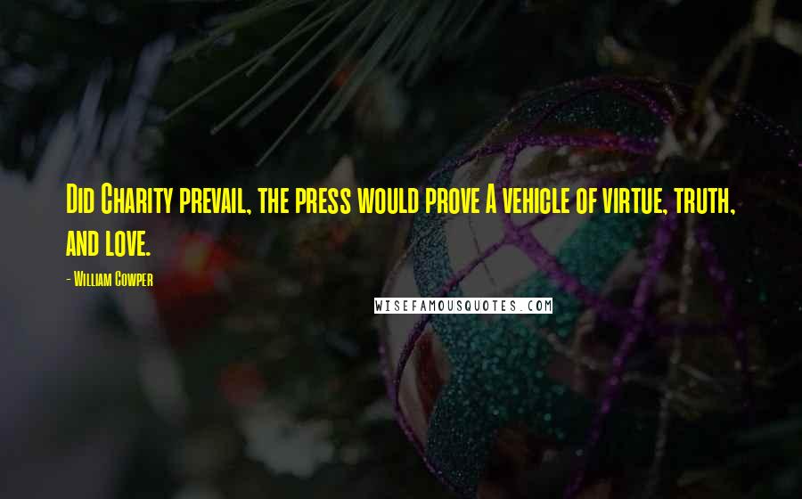 William Cowper quotes: Did Charity prevail, the press would prove A vehicle of virtue, truth, and love.