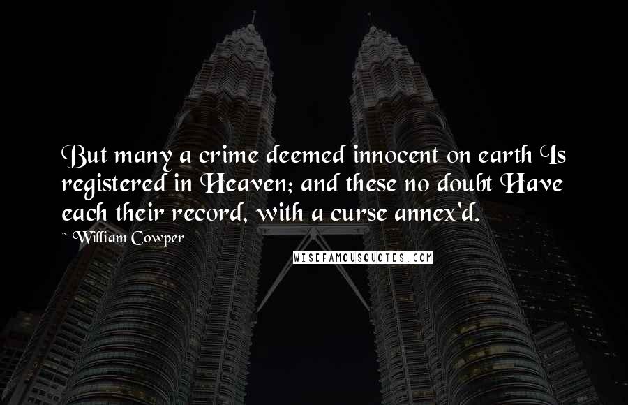William Cowper quotes: But many a crime deemed innocent on earth Is registered in Heaven; and these no doubt Have each their record, with a curse annex'd.