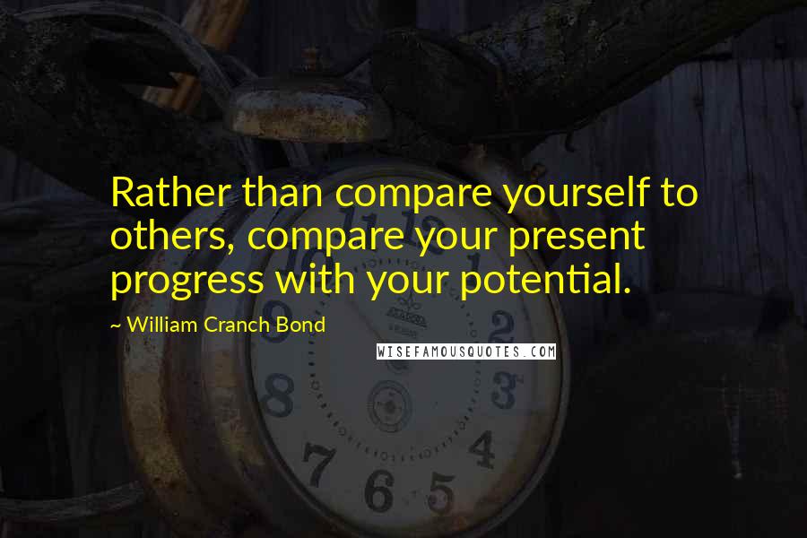 William Cranch Bond quotes: Rather than compare yourself to others, compare your present progress with your potential.