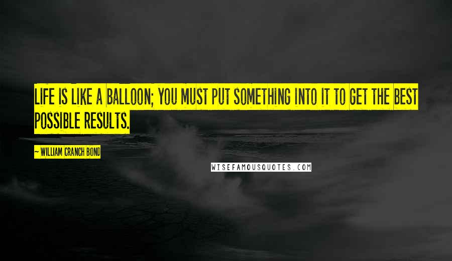 William Cranch Bond quotes: Life is like a balloon; you must put something into it to get the best possible results.