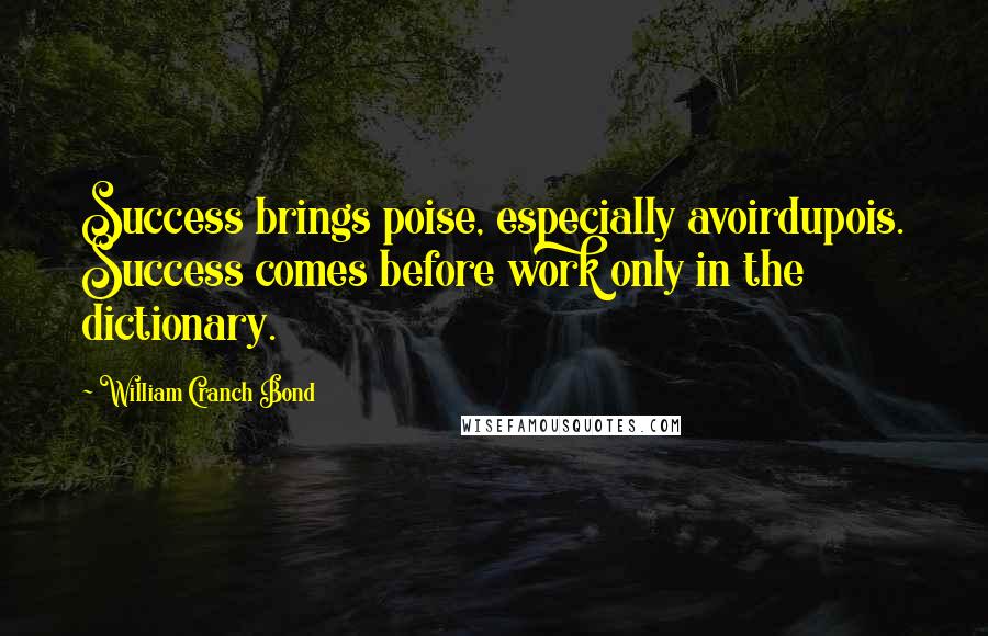 William Cranch Bond quotes: Success brings poise, especially avoirdupois. Success comes before work only in the dictionary.