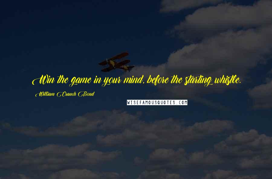 William Cranch Bond quotes: Win the game in your mind, before the starting whistle.