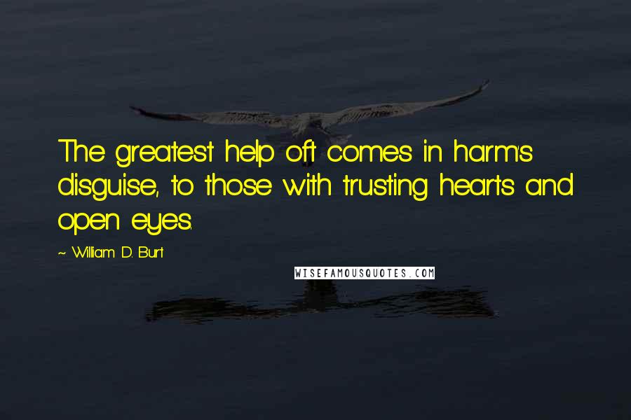 William D. Burt quotes: The greatest help oft comes in harm's disguise, to those with trusting hearts and open eyes.