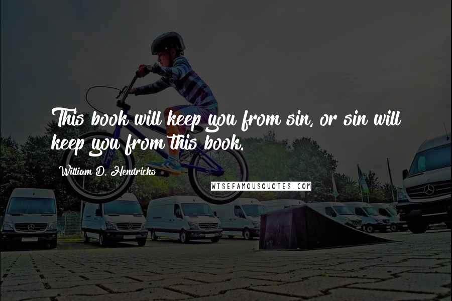 William D. Hendricks quotes: This book will keep you from sin, or sin will keep you from this book.