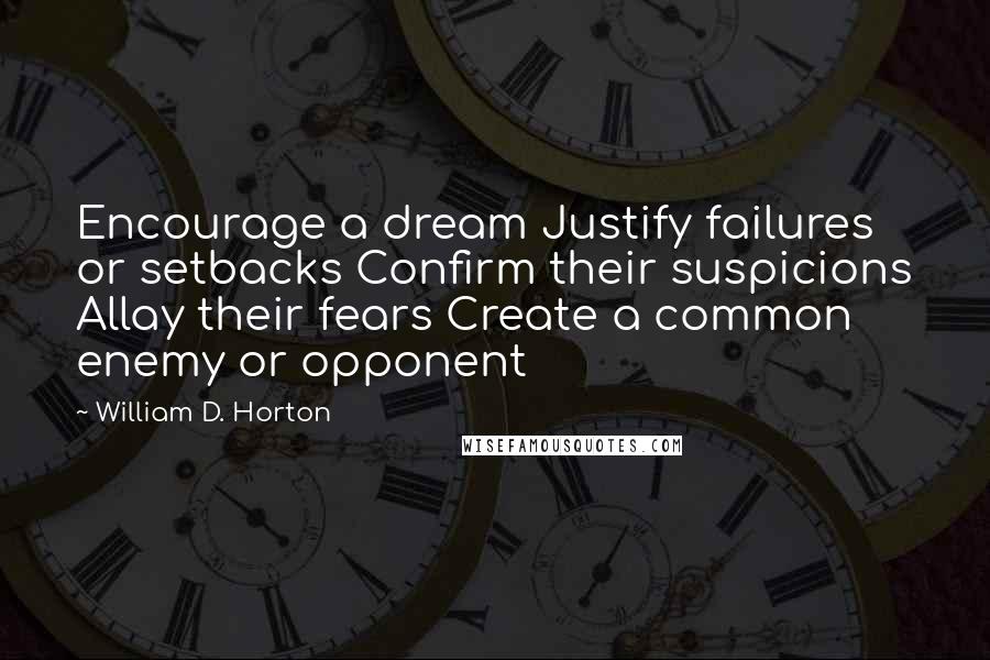 William D. Horton quotes: Encourage a dream Justify failures or setbacks Confirm their suspicions Allay their fears Create a common enemy or opponent