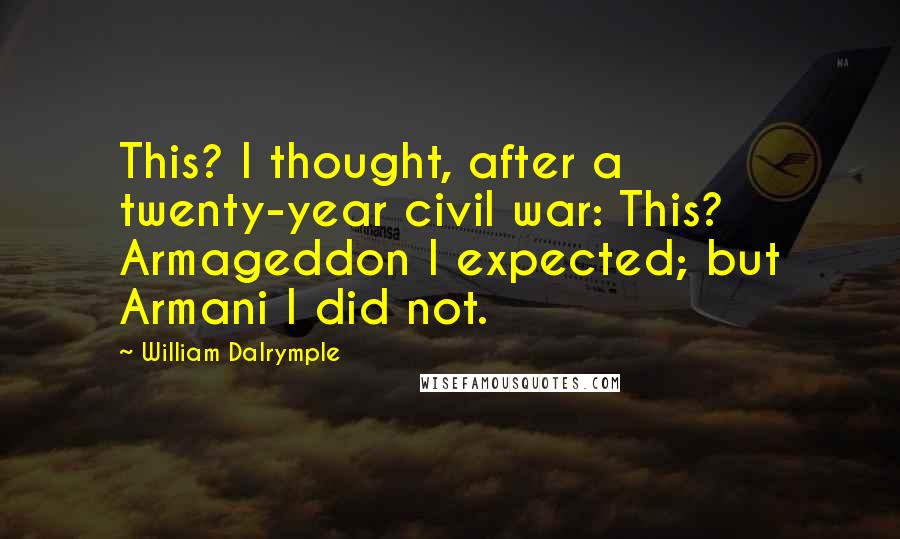 William Dalrymple quotes: This? I thought, after a twenty-year civil war: This? Armageddon I expected; but Armani I did not.