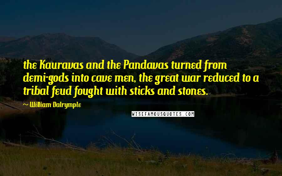 William Dalrymple quotes: the Kauravas and the Pandavas turned from demi-gods into cave men, the great war reduced to a tribal feud fought with sticks and stones. William Dalrymple quotes: the Kauravas and the Pandavas turned from demi-gods into cave men, the great war reduced to a tribal feud fought with sticks and stones.