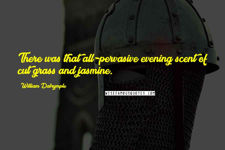 William Dalrymple quotes: There was that all-pervasive evening scent of cut grass and jasmine.