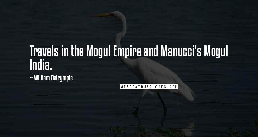 William Dalrymple quotes: Travels in the Mogul Empire and Manucci's Mogul India.