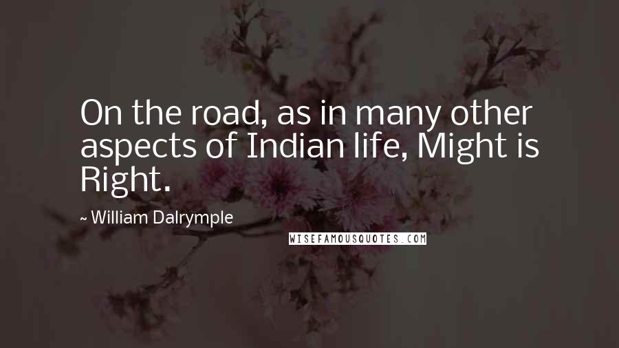 William Dalrymple quotes: On the road, as in many other aspects of Indian life, Might is Right.