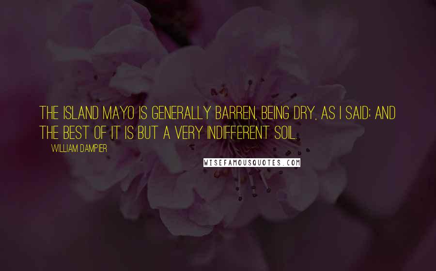 William Dampier quotes: The island Mayo is generally barren, being dry, as I said; and the best of it is but a very indifferent soil.