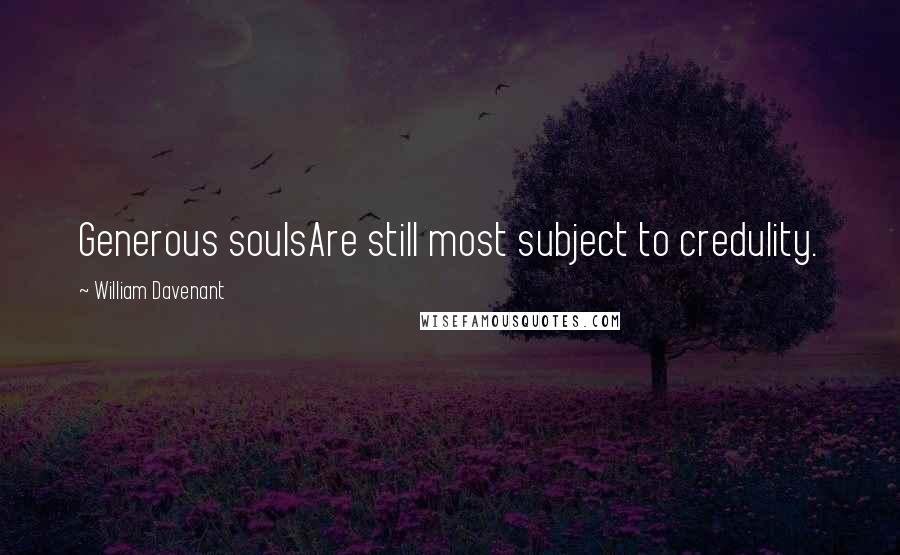 William Davenant quotes: Generous soulsAre still most subject to credulity.