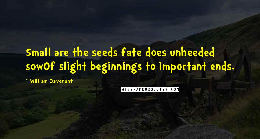 William Davenant quotes: Small are the seeds fate does unheeded sowOf slight beginnings to important ends.