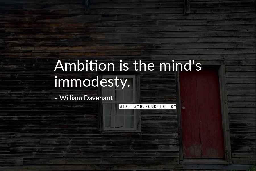 William Davenant quotes: Ambition is the mind's immodesty.