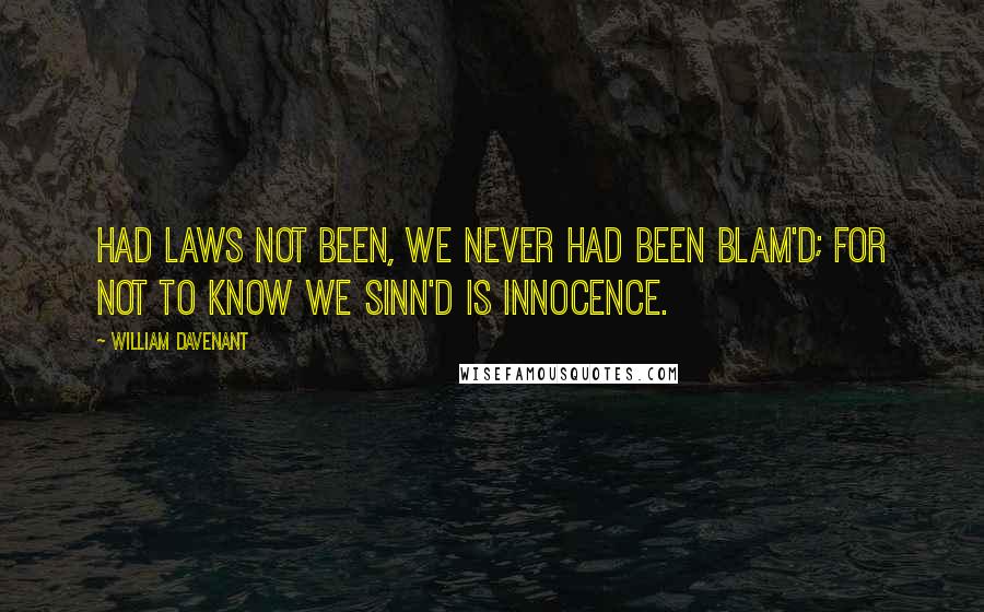 William Davenant quotes: Had laws not been, we never had been blam'd; For not to know we sinn'd is innocence. William Davenant quotes: Had laws not been, we never had been blam'd; For not to know we sinn'd is innocence.