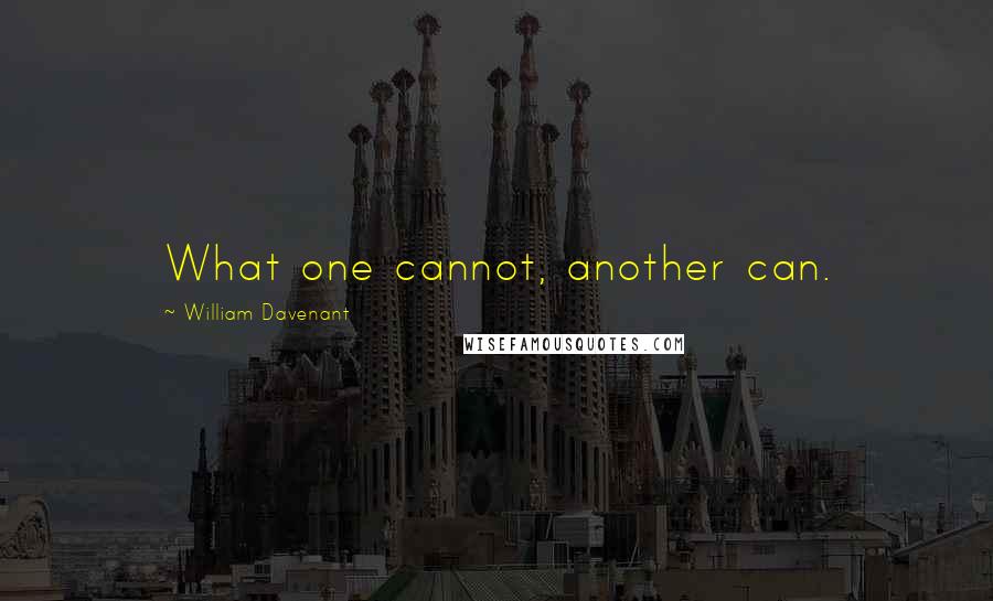 William Davenant quotes: What one cannot, another can.