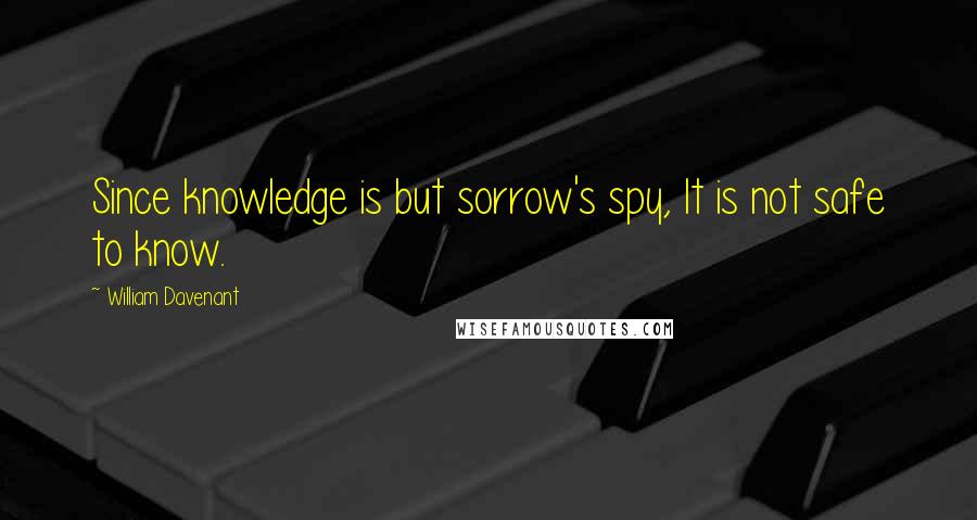 William Davenant quotes: Since knowledge is but sorrow's spy, It is not safe to know.